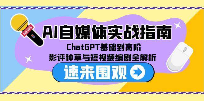 （15124期）AI自媒体实战指南，ChatGPT基础到高阶，影评种草与短视频编剧全解析-淘秘副业