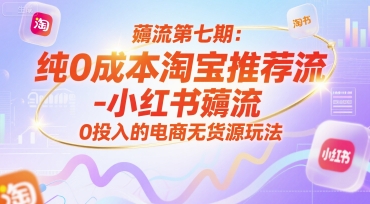 薅流第七期：纯0成本淘宝推荐流-小红书薅流最新版目，0投入的电商无货源玩法（附赠往期）-淘秘副业