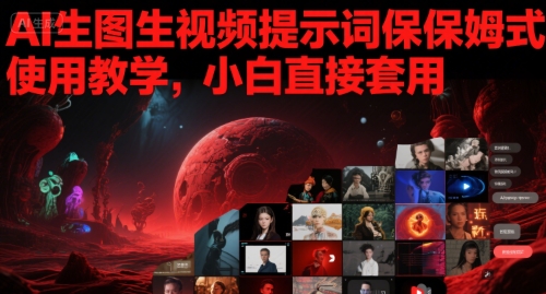 AI生图生视频提示词保姆式使用教学，小白直接套用-淘秘副业