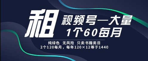 租视频号，一个60每月，2个120.纯绿色、无风险，常年租【揭秘】-淘秘副业