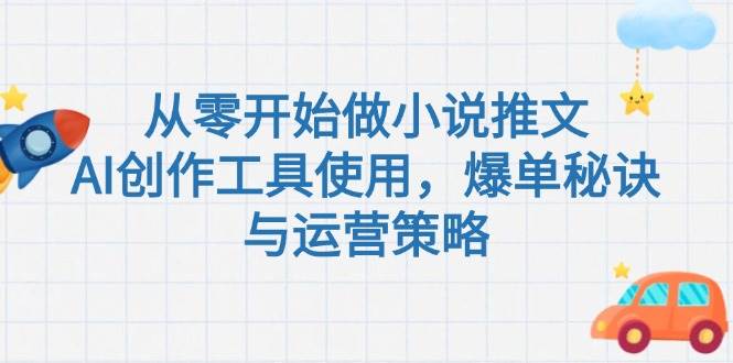 从零开始做小说推文，AI创作工具使用，爆单秘诀与运营策略-淘秘副业