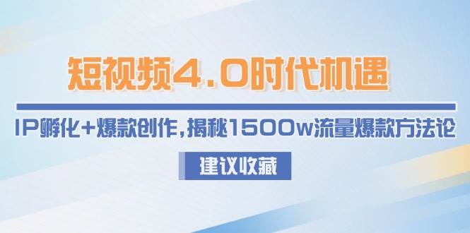 （15019期）短视频4.0时代机遇：IP孵化+爆款创作，揭秘1500w流量爆款方法论-淘秘副业