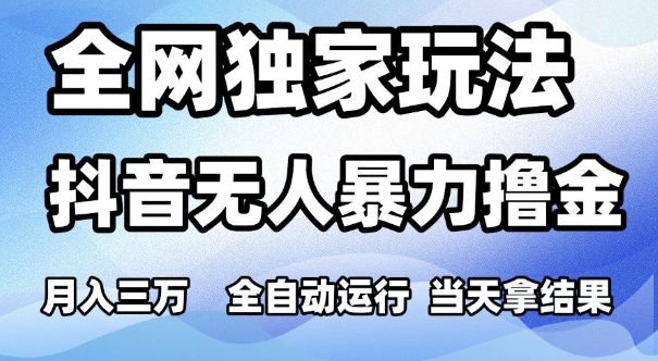 全网独家玩法，抖音无人暴力撸金，月入3W，全自动运行，当天拿结果，可矩阵【揭秘】-淘秘副业