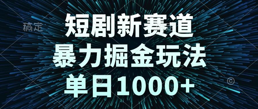 （14993期）短剧新赛道，暴力掘金玩法，单日1000+-淘秘副业