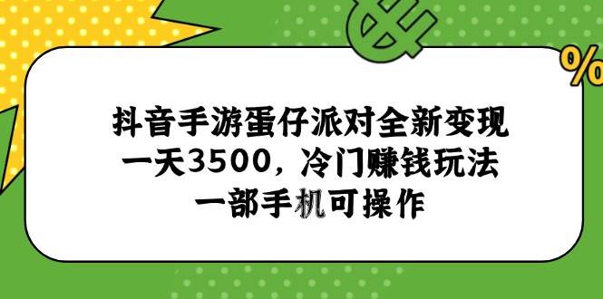 （15093期）抖音手游蛋仔派对全新变现，一天3500，冷门赚钱玩法，一部手机可操作-淘秘副业