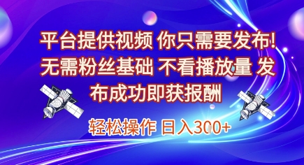 平台提供视频，你只需要发布， 无需粉丝基础，不看播放量，发布成功即获报酬，日入3张【揭秘】-淘秘副业
