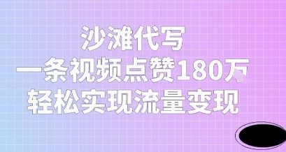 沙滩代写，一条视频点赞180W，轻松实现流量变现-淘秘副业