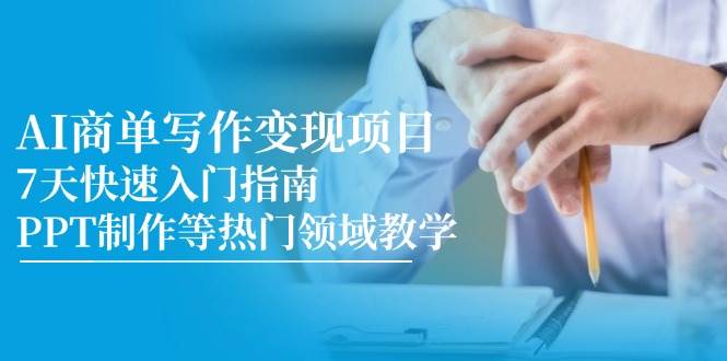 （14945期）AI商单写作变现项目，7天快速入门指南，PPT制作等热门领域教学-淘秘副业