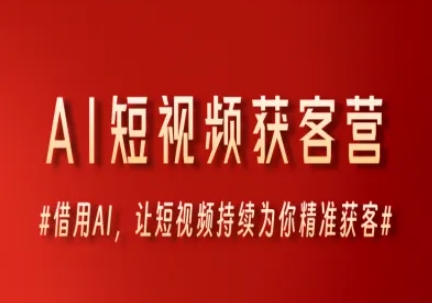 AI短视频获客营，借用AI，让短视频持续为你精准获客-淘秘副业