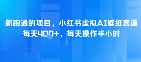 新跑通的项目，小红书虚拟AI壁纸赛道，每天4张+，每天操作半小时-淘秘副业