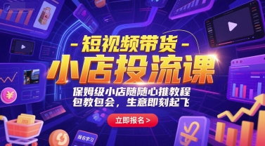 短视频带货-小店投流课，保姆级小店随心推教程，包教包会，生意即刻起飞-淘秘副业