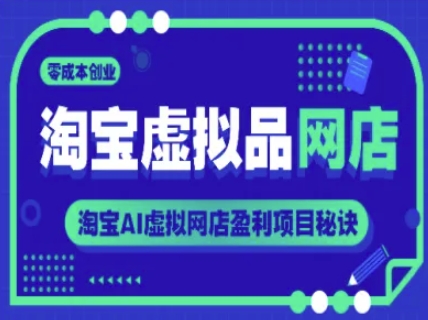 淘宝虚拟品网店，零成本创业，淘宝AI虚拟网店盈利项目秘诀-淘秘副业