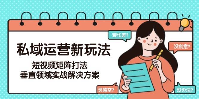 私域运营新玩法，短视频矩阵打法，垂直领域实战解决方案（更新6月）-淘秘副业
