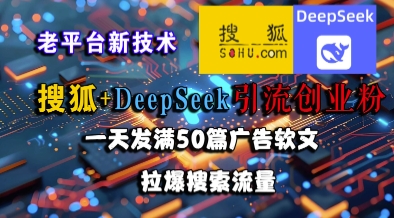 搜狐+DeepSeek引流创业粉，老平台新技术，一天发满50篇广告软文，拉爆搜索流量-淘秘副业