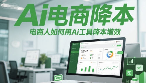 Ai电商降本增效线上课，电商人如何用Ai工具降本增效-淘秘副业
