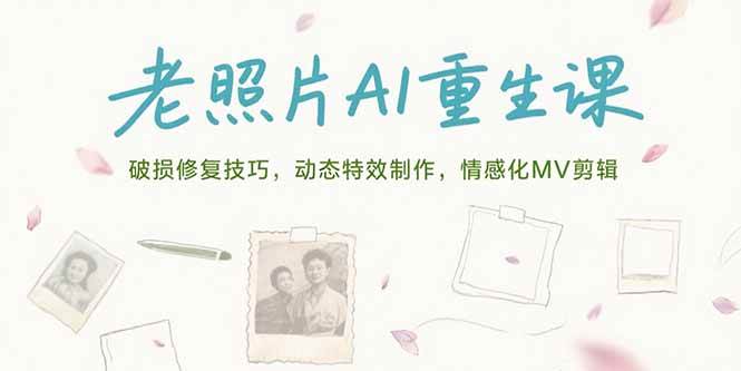 老照片AI重生课，破损修复技巧，动态特效制作，情感化MV剪辑-淘秘副业