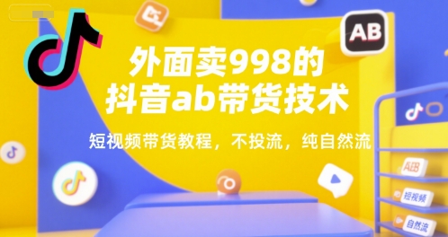 外面卖998的抖音ab带货技术，短视频带货教程，不投流，纯自然流-淘秘副业