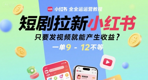 短剧拉新小红书全运营教程，只要发视频就能产生收益，一单9-12不等-淘秘副业