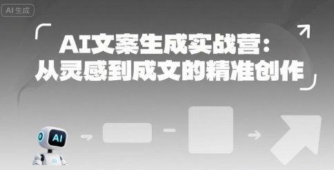 AI文案生成实战营：从灵感到成文的精准创作-淘秘副业
