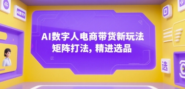AI数字人电商带货新玩法，矩阵打法，精进选品-淘秘副业