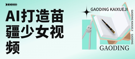 用AI打造苗疆少女视频，单日变现多张，高质量作品引爆流量-淘秘副业