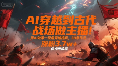 AI穿越到古代战场做主播!用AI做第一视角穿越视频,38条作品,涨粉3.7w+,保姆级教程 AI穿越到古代战场做主播!用AI做第一视角穿越视频,38条作品,涨粉3.7w+,保姆级教程