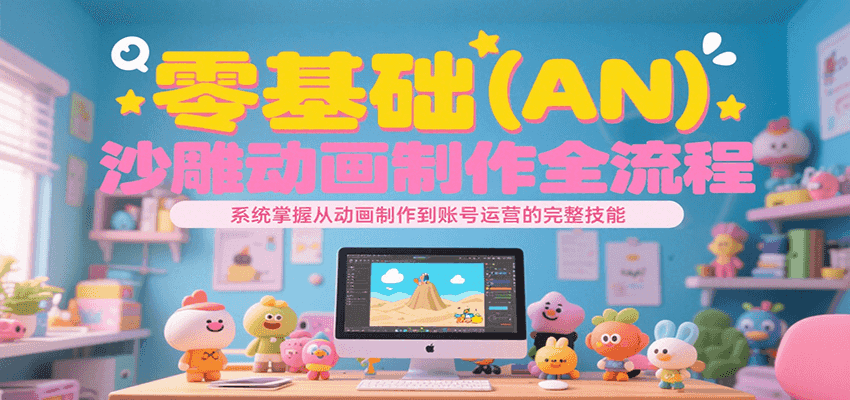 零基础（AN）沙雕动画制作全流程，系统掌握从动画制作到账号运营的完整技能-淘秘副业