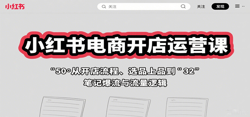 小红书电商开店运营课：从开店流程、选品上品到笔记爆流与流量逻辑-淘秘副业
