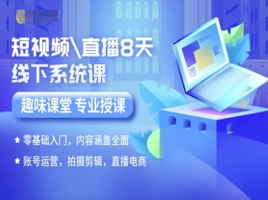 短视频直播8天线下系统课，零基础入门，内容涵盖全面，账号运营，拍摄剪辑，直播电商