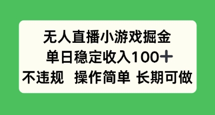 无人直播小游戏掘金,单日稳定收入100+,不违规操作简单 长期可做