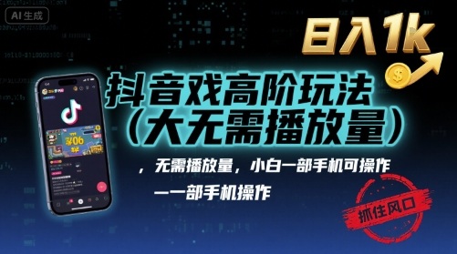 抖音游戏高阶玩法(大佬私藏)，无需播放量，小白一部手机可操作，日入1k，抓住风口轻松变现【揭秘】-淘秘副业