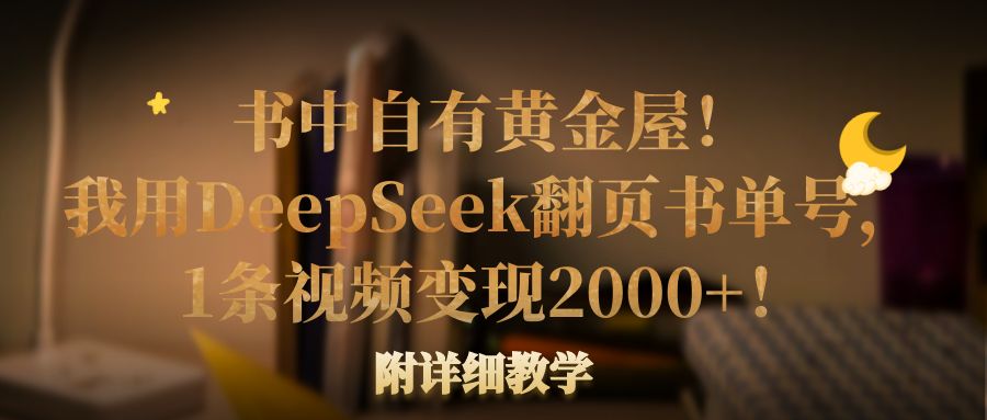 书中自有黄金屋！我用DeepSeek翻页书单号，1条视频变现2000+！附详细教学-淘秘副业