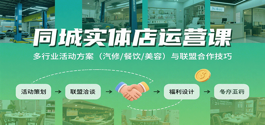 同城实体店运营课：多行业活动方案（汽修/餐饮/美容）与联盟合作技巧-淘秘副业