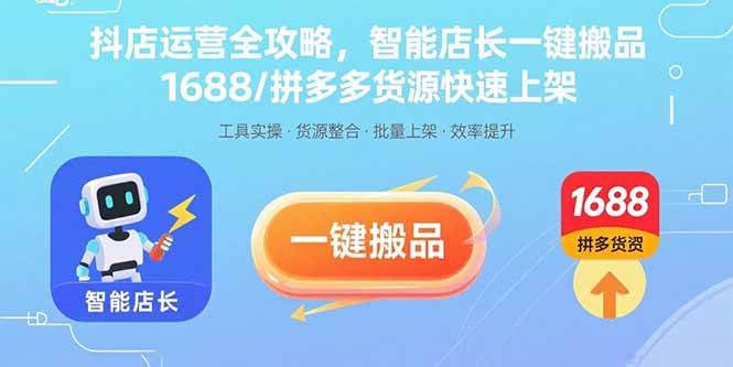 （15854期）抖店运营全攻略，智能店长一键搬品，1688/拼多多货源快速上架-淘秘副业