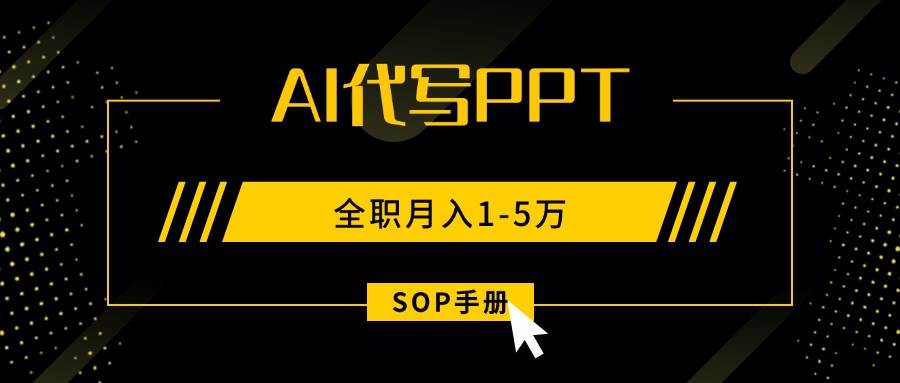 （15842期）AI代写之高效制作PPT，永不失业副业兼职，全职月入1-5万【SOP手册】-淘秘副业