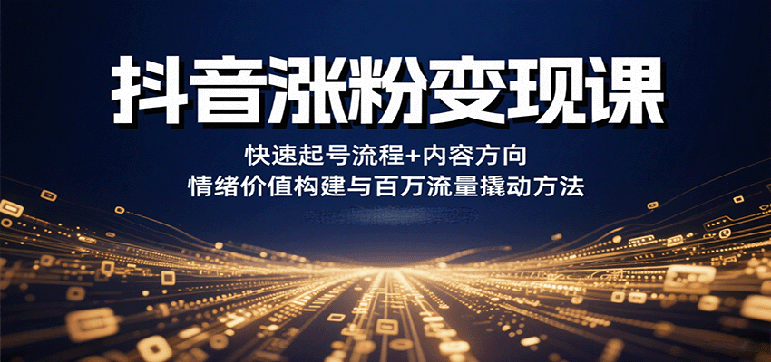 抖音涨粉变现课，快速起号流程+内容方向+情绪价值构建与百万流量撬动方法-淘秘副业