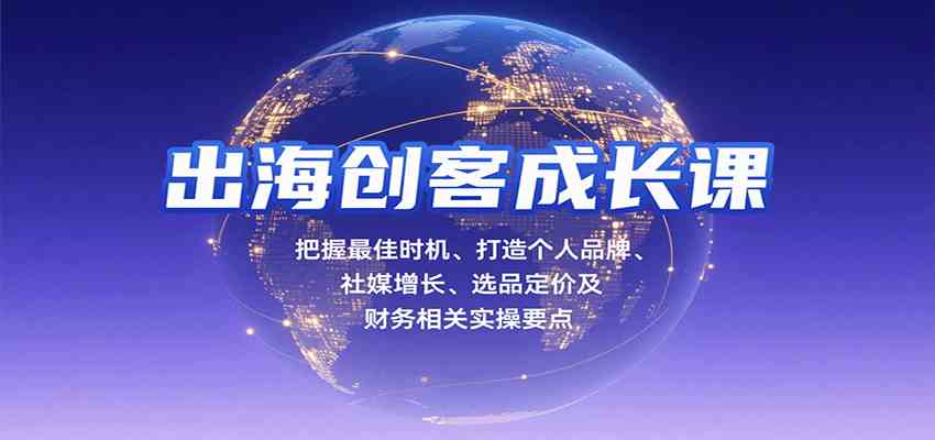 出海创客成长课，把握最佳时机、打造个人品牌、社媒增长、选品定价及财务相关实操要点-淘秘副业