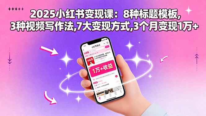 （15993期）2025小红书变现课：8种标题模板,3种视频写作法,7大变现方式,3个月变现1万+-淘秘副业