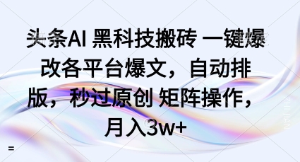 头条AI黑科技搬砖项目一键爆改各平台爆文，自动排版，秒过原创矩阵操作，月入3w+【揭秘】-淘秘副业