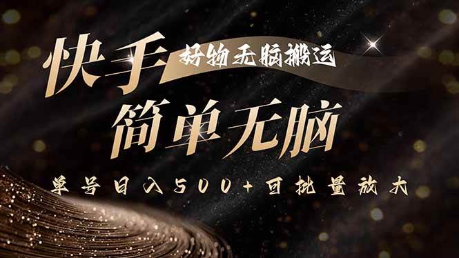 （15967期）快手好物无脑搬运，最新技术一键100%原创，单号日入500+可批量放大-淘秘副业