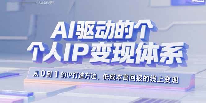 （15895期）AI驱动的个人IP变现体系：从0到1的IP打造方法，低成本高回报的线上变现-淘秘副业