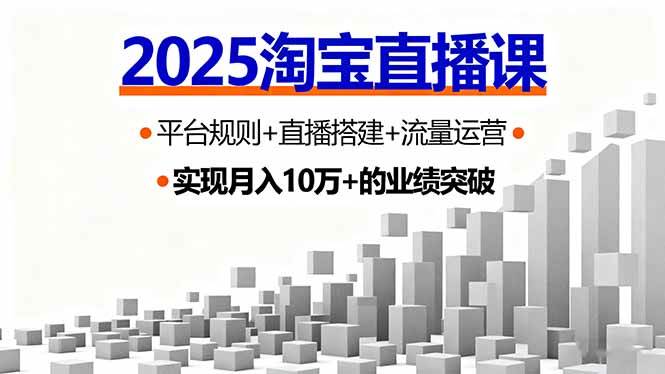 （16072期）2025淘宝直播课，平台规则+直播搭建+流量运营，首播GMV破3万-淘秘副业