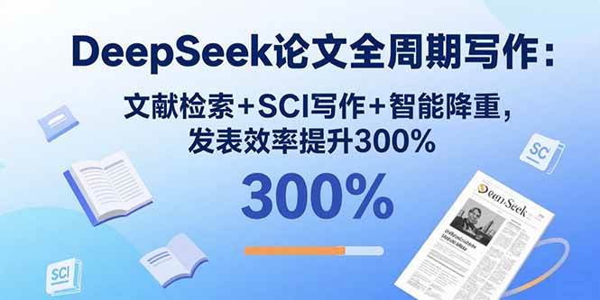 (15919期)DeepSeek论文全周期写作:文献检索+SCI写作+智能降重,发表效率提升300%