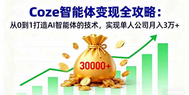 （16116期）Coze智能体变现全攻略：从0到1打造AI智能体的技术，实现单人公司月入3万+-淘秘副业