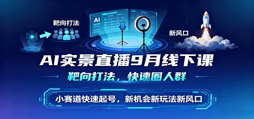 AI实景直播9月线下课，靶向打法，快速圈人群，小塞道快速起号，新机会新玩法新风口-淘秘副业