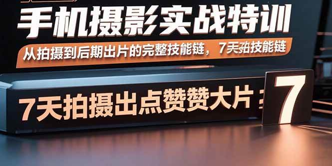 (15949期)手机摄影实战特训,从拍摄到后期出片的完整技能链,7天拍出点赞大片