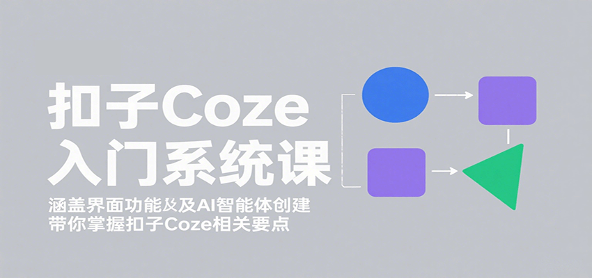 扣子Coze入门系统课：涵盖界面功能及AI智能体创建，带你掌握扣子Coze相关要点-淘秘副业