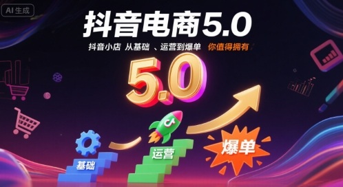 抖音电商5.0，抖音小店从基础、运营到爆单，你值得拥有（更新9月）-淘秘副业