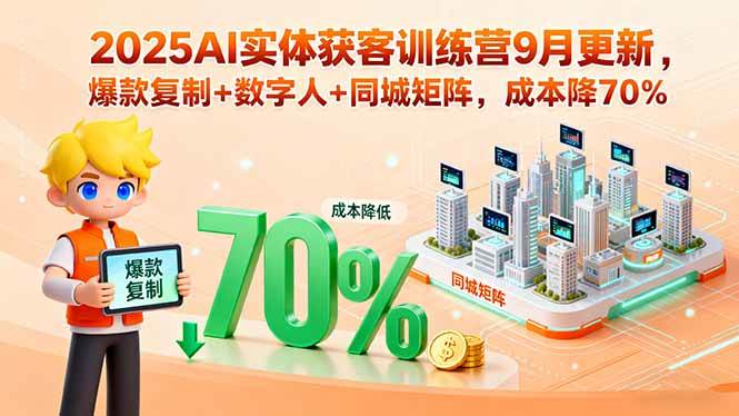 2025AI实体获客训练营9月更新，爆款复制+数字人+同城矩阵，成本降70%-淘秘副业