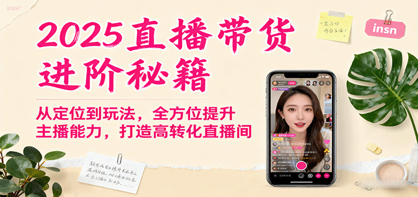 2025直播带货进阶秘籍,从定位到玩法,全方位提升主播能力,打造高转化直播间 2025直播带货进阶秘籍,从定位到玩法,全方位提升主播能力,打造高转化直播间